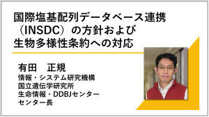 講演動画へのリンク画像 国際塩基配列データベース連携(INSDC)の方針および生物多様性条約への対応 国立遺伝学研究所 生命情報・DDBJセンター センター長 有田正規