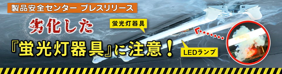 製品安全センタープレスリリース　劣化した「蛍光灯器具」に注意！
